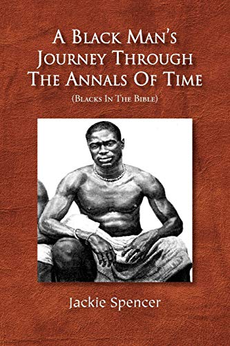 A Black Man's Journey Through The Annals Of Time: (Blacks In The Bible)