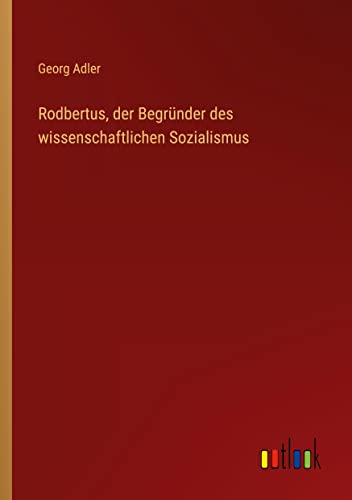 Rodbertus, der Begründer des wissenschaftlichen Sozialismus