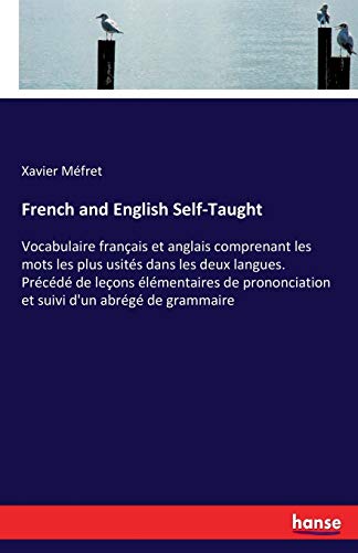 French and English Self-Taught: Vocabulaire français et anglais comprenant les mots les plus usités dans les deux langues. Précédé de leçons ... et suivi d'un abrégé de grammaire
