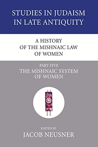 A History of the Mishnaic Law of Women, Part 5: The Mishnaic System of Women (Studies in Judaism in Late Antiquity, Band 33)