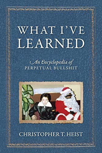 What I've Learned: An Encyclopedia of Perpetual Bullshit