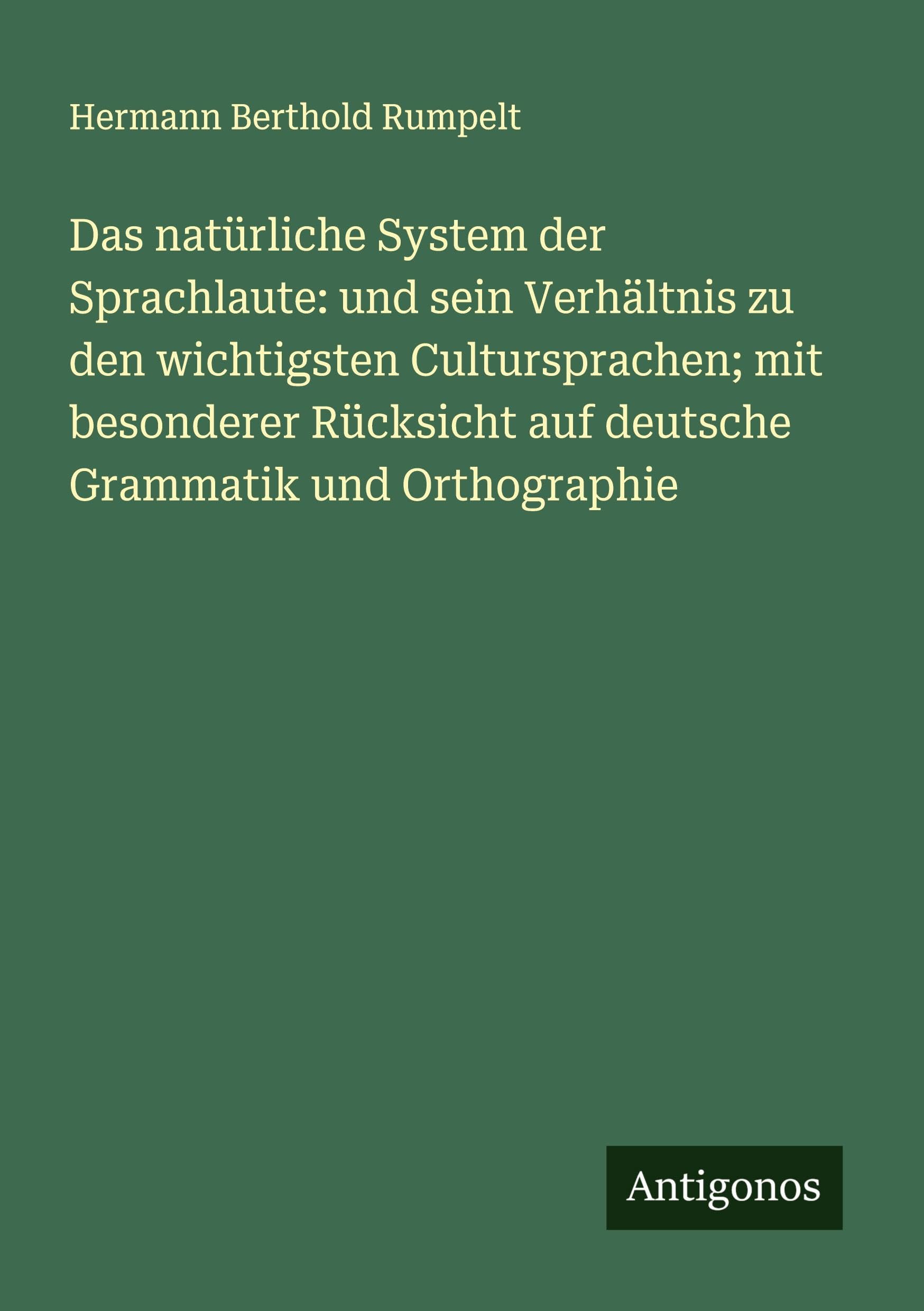 Das natürliche System der Sprachlaute: und sein Verhältnis zu den wichtigsten Cultursprachen; mit besonderer Rücksicht auf deutsche Grammatik und Orthographie