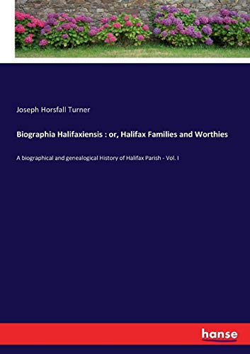 Biographia Halifaxiensis : or, Halifax Families and Worthies: A biographical and genealogical History of Halifax Parish - Vol. I