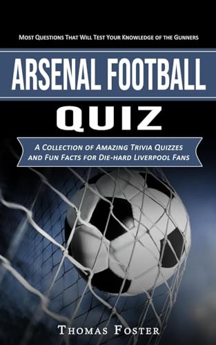 Arsenal Football Quiz: Most Questions That Will Test Your Knowledge of the Gunners (A Collection of Amazing Trivia Quizzes and Fun Facts for Die-hard Liverpool Fans)