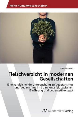 Fleischverzicht in modernen Gesellschaften: Eine vergleichende Untersuchung zu Vegetarismus und Veganismus im Spannungsfeld zwischen Ernährung und Lebensstilkonzept