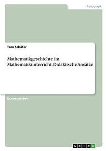 Mathematikgeschichte im Mathematikunterricht. Didaktische Ansätze: Staatsexamensarbeit