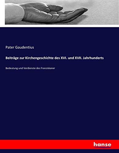 Beiträge zur Kirchengeschichte des XVI. und XVII. Jahrhunderts: Bedeutung und Verdienste des Franziskaner