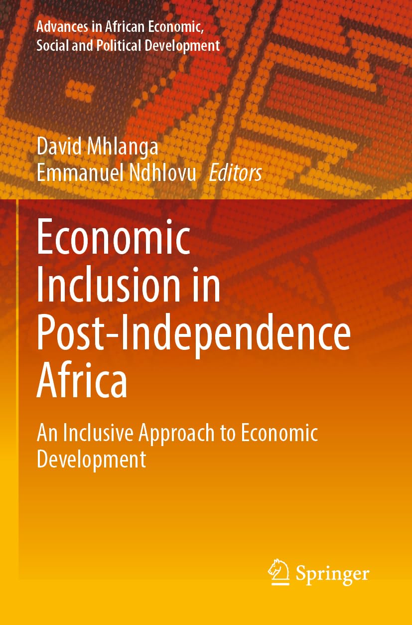 Economic Inclusion in Post-Independence Africa: An Inclusive Approach to Economic Development (Advances in African Economic, Social and Political Development)
