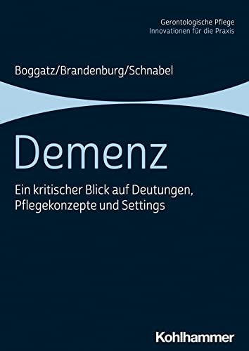 Thomas Boggatz Demenz, Ein Kritischer Blick Auf Deutungen, Pflegekonzepte Und Settings (Gerontologische Pflege, Innovationen Für Die Praxis)
