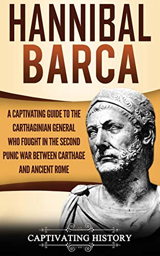 Captivating History Hannibal Barca, A Captivating Guide To The Carthaginian General Who Fought In The Second Punic War Between Carthage And Ancient Rome