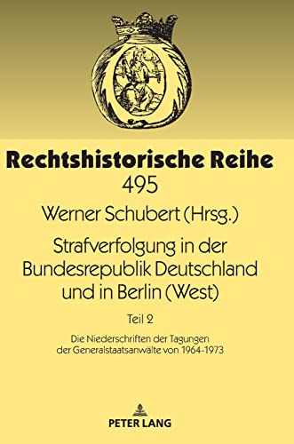 Strafverfolgung in der Bundesrepublik Deutschland und in Berlin (West): Teil 2: Die Niederschriften der Tagungen der Generalstaatsanwälte von 1964-1973 (Rechtshistorische Reihe, Band 495)