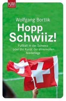 Hopp Schwiiz!: Fußball in der Schweiz oder die Kunst der ehrenvollen Niederlage