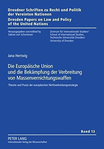 Die Europäische Union und die Bekämpfung der Verbreitung von Massenvernichtungswaffen: Theorie und Praxis der europäischen Nichtverbreitungsstrategie ... on Law and Policy of the United Nations)