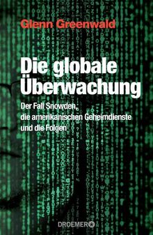 Die globale Überwachung: Der Fall Snowden, die amerikanischen Geheimdienste und die Folgen