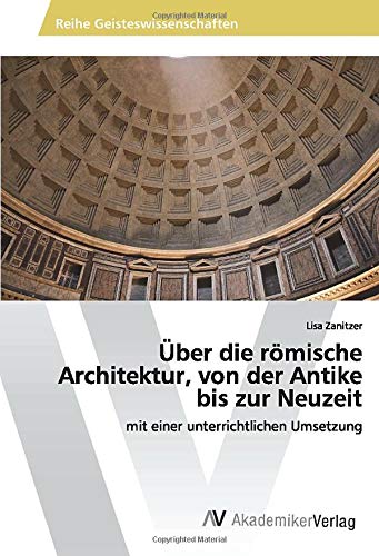 Über die römische Architektur, von der Antike bis zur Neuzeit: mit einer unterrichtlichen Umsetzung
