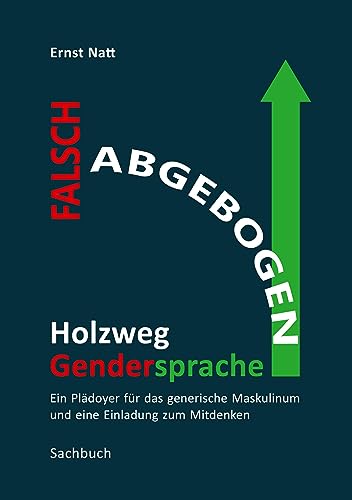 Falsch abgebogen - Holzweg Gendersprache: Ein Plädoyer für das generische Maskulinum und eine Einladung zum Mitdenken – über ungerechte Sprache, ... bessere Moral und durchschaubare Motive.