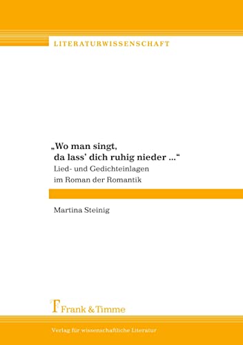 Wo man singt, da lass' dich ruhig nieder... Lied- und Gedichteinlagen im Roman der Romantik