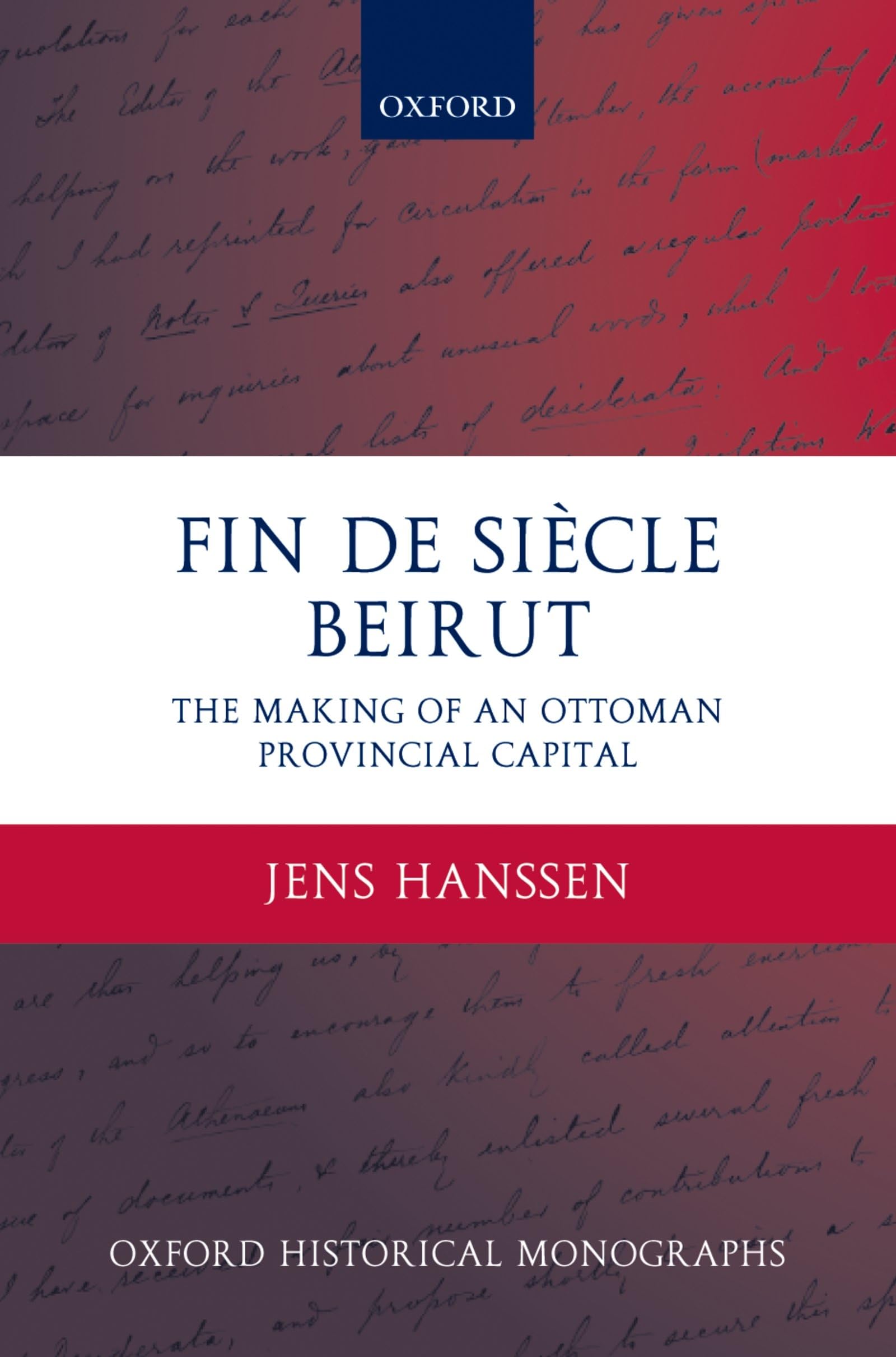 Fin de Siecle Beirut: The Making of an Ottoman Provincial Capital (Oxford Historical Monographs)