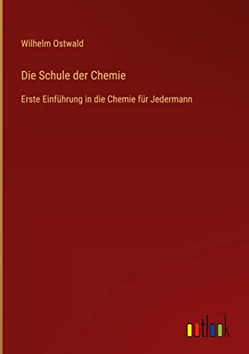 Die Schule der Chemie: Erste Einführung in die Chemie für Jedermann
