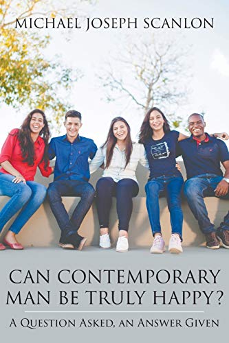 Can Contemporary Man Be Truly Happy?: A Question Asked, an Answer Given