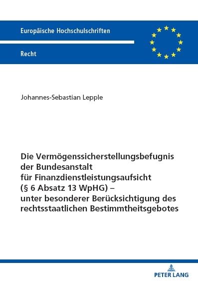 Die Vermögenssicherstellungsbefugnis der Bundesanstalt für Finanzdienstleistungsaufsicht (§ 6 Absatz 13 WpHG) – unter besonderer Berücksichtigung des ... (Europäische Hochschulschriften Recht)