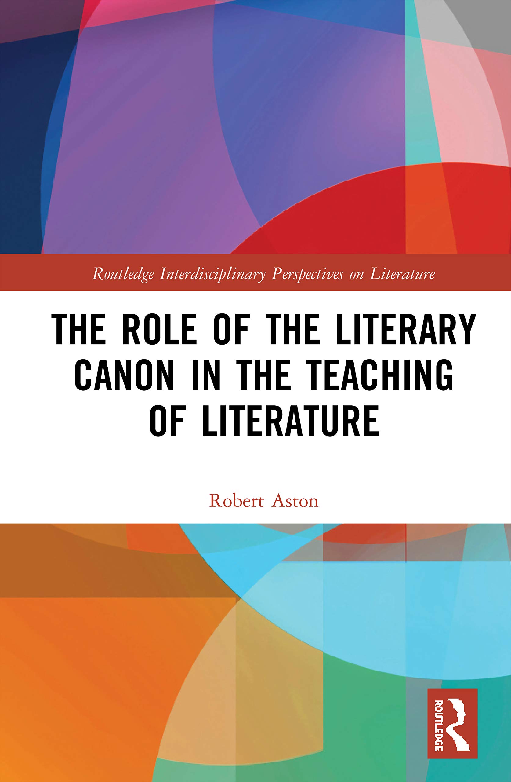 The Role of the Literary Canon in the Teaching of Literature (Routledge Interdisciplinary Perspectives on Literature, 122, Band 122)