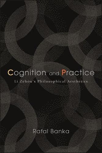 Rafal Banka Cognition And Practice, Li Zehou's Philosophical Aesthetics (Chinese Philosophy And Culture)