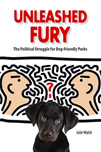 Julie Walsh Unleashed Fury, The Political Struggle For Dog-friendly Parks (New Directions In The Human-Animal Bond)