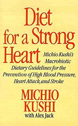 Diet For A Strong Heart, Michio Kushi's Macrobiotic Dietary Guidlines For The Prevension Of High Blood Pressure, Heart Attack And Stroke
