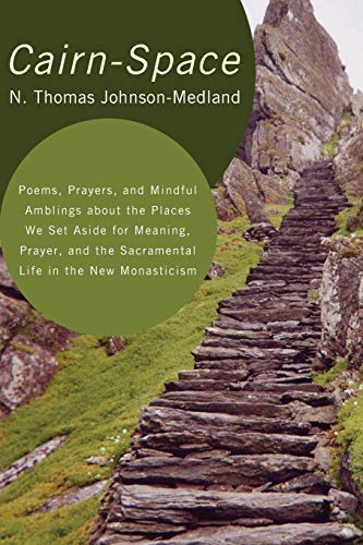 Cairn-Space: Poems, Prayers, and Mindful Amblings about the Places We Set Aside for Meaning, Prayer, and the Sacramental Life in th