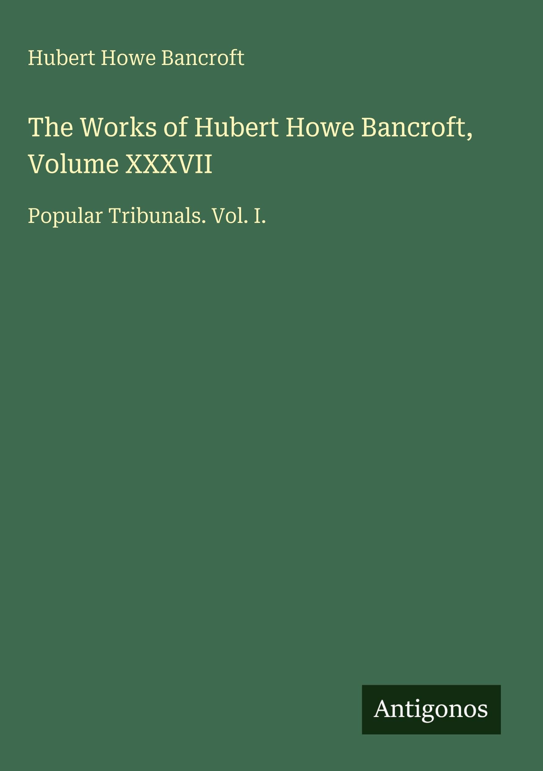 The Works of Hubert Howe Bancroft, Volume XXXVII: Popular Tribunals. Vol. I.