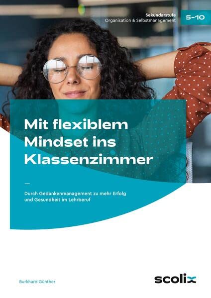 Mit flexiblem Mindset ins Klassenzimmer: Durch Gedankenmanagement zu mehr Erfolg und Gesundheit im Lehrberuf