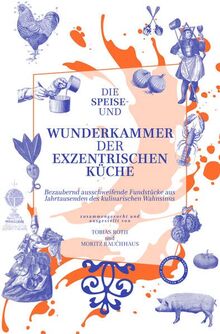 Die Speise- und Wunderkammer der exzentrischen Küche: Bezaubernd ausschweifende Fundstücke aus Jahrtausenden des kulinarischen Wahnsinns