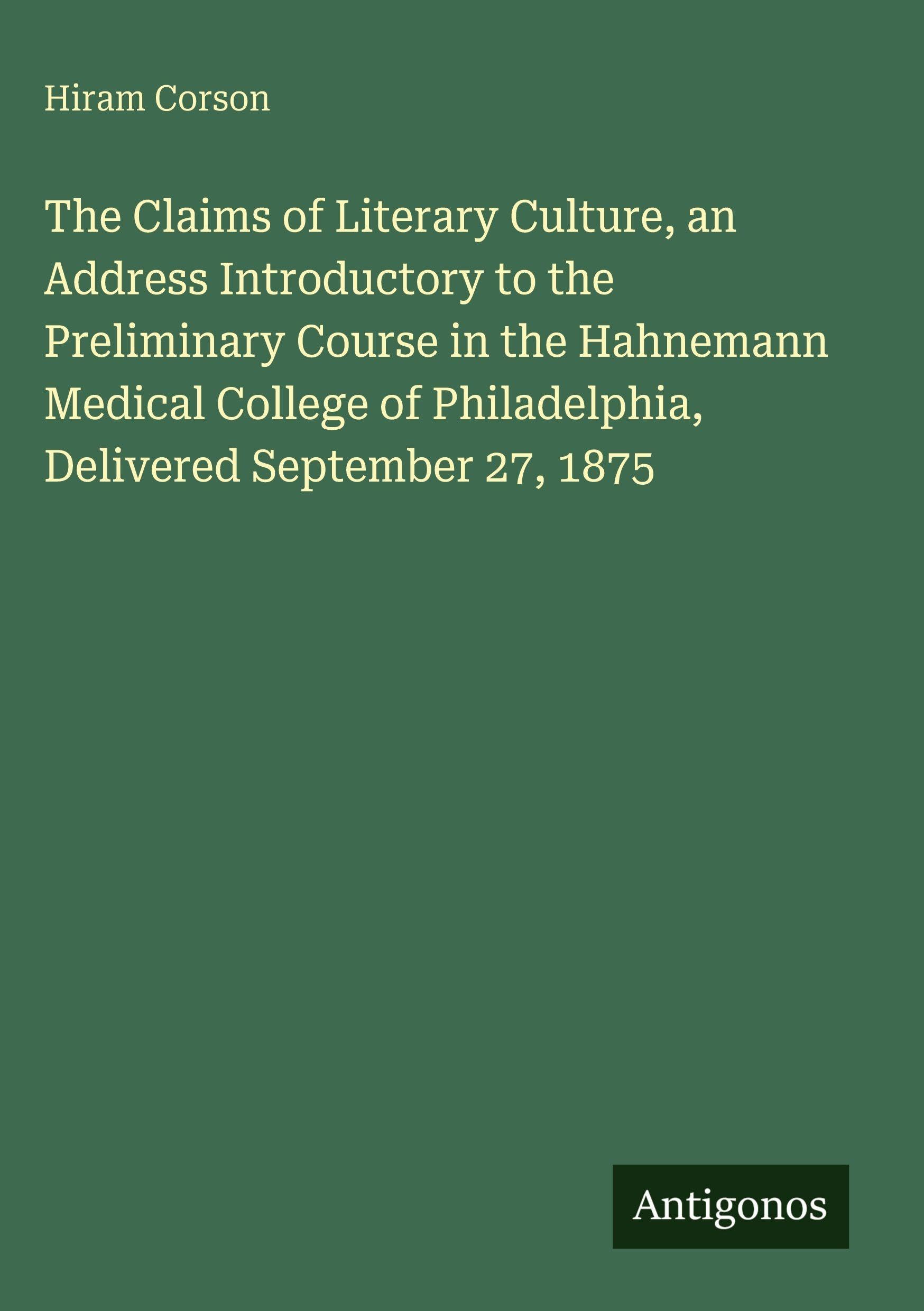 The Claims of Literary Culture, an Address Introductory to the Preliminary Course in the Hahnemann Medical College of Philadelphia, Delivered September 27, 1875
