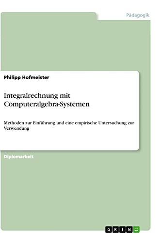 Integralrechnung mit Computeralgebra-Systemen: Methoden zur Einführung und eine empirische Untersuchung zur Verwendung