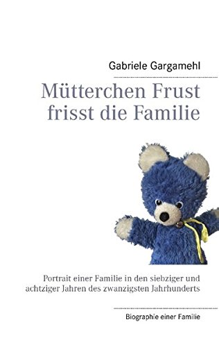 Mütterchen Frust frisst die Familie: Portrait einer Familie in den siebziger und achtziger Jahren des zwanzigsten Jahrhunderts