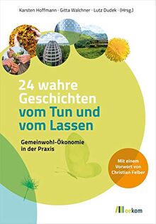 24 wahre Geschichten vom Tun und vom Lassen: Gemeinwohl-Ökonomie in der Praxis