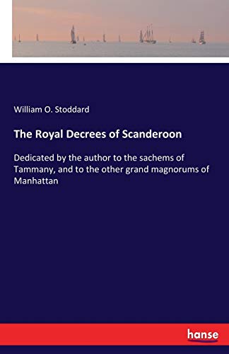 The Royal Decrees of Scanderoon: Dedicated by the author to the sachems of Tammany, and to the other grand magnorums of Manhattan