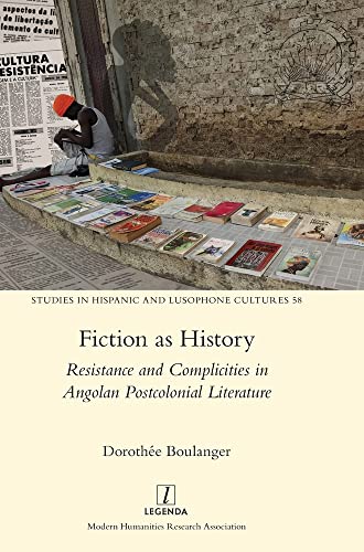 Fiction as History: Resistance and Complicities in Angolan Postcolonial Literature (Studies in Hispanic and Lusophone Cultures, Band 58)