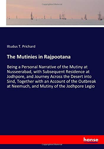 The Mutinies in Rajpootana: Being a Personal Narrative of the Mutiny at Nusseerabad, with Subsequent Residence at Jodhpore, and Journey Across the ... at Neemuch, and Mutiny of the Jodhpore Legio