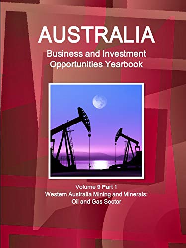 Australia Business and Investment Opportunities Yearbook Volume 9 Part 1 Western Australia Mining and Minerals: Oil and Gas Sector