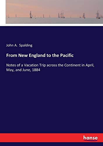 From New England to the Pacific: Notes of a Vacation Trip across the Continent in April, May, and June, 1884