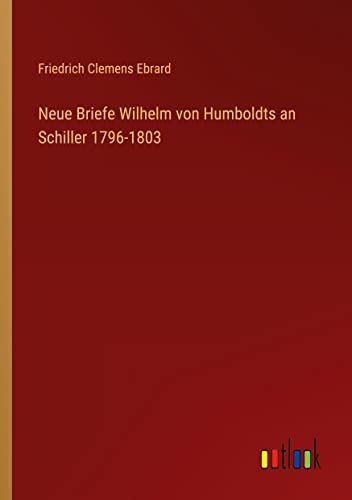 Neue Briefe Wilhelm von Humboldts an Schiller 1796-1803