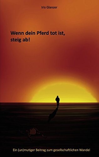 Wenn dein Pferd tot ist, steig ab!: Ein (un)mutiger Beitrag zum gesellschaftlichen Wandel