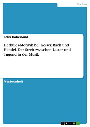 Herkules-Motivik bei Keiser, Bach und Händel. Der Streit zwischen Laster und Tugend in der Musik