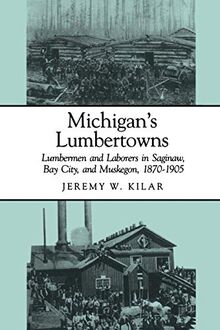 Michigan's Lumbertowns: Lumberman and Laborers in Saginaw, Bay City, and Muskegon, 1870-1905 (Great Lakes Books)