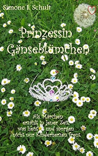 Prinzessin Gänseblümchen: Als Märchen erzählt in jener Zeit, was heut' und morgen nicht nur Kinderherzen freut.