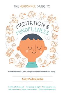 The Headspace Guide to Meditation and Mindfulness: How Mindfulness Can Change Your Life in Ten Minutes a Day