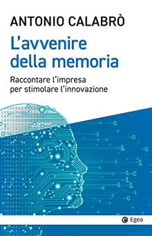 L'avvenire della memoria. Raccontare l'impresa per stimolare l'innovazione (Cultura e società)