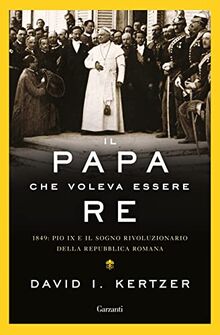 Il papa che voleva essere re. 1849: Pio IX e il sogno rivoluzionario della Repubblica romana (Saggi)